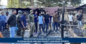 Massive Fire in Maibang Guts 13 Homes; 26 Assam Rifles and HELP Society Lead Relief Efforts